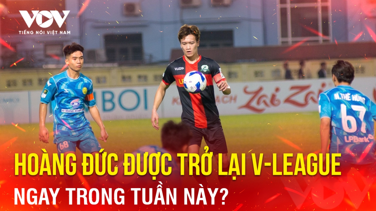 Tin bóng đá 14-5: Hoàng Đức được trở lại V-League ngay trong tuần này?
